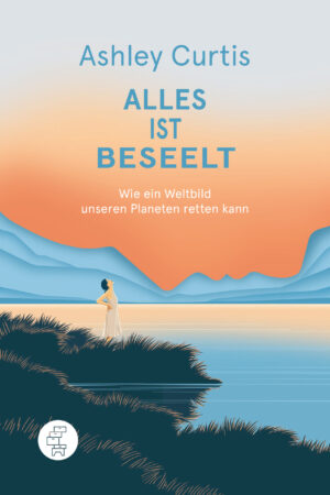 Cover Alles ist beseelt, wie ein Weltbild unseren Planeten retten kann, Autor Ashley Curtis, Kommode Verlag